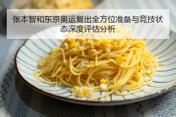 张本智和东京奥运复出全方位准备与竞技状态深度评估分析
