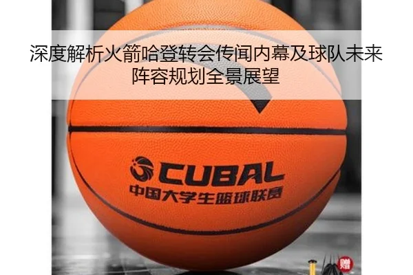 深度解析火箭哈登转会传闻内幕及球队未来阵容规划全景展望