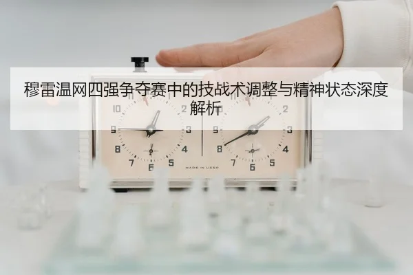 穆雷温网四强争夺赛中的技战术调整与精神状态深度解析